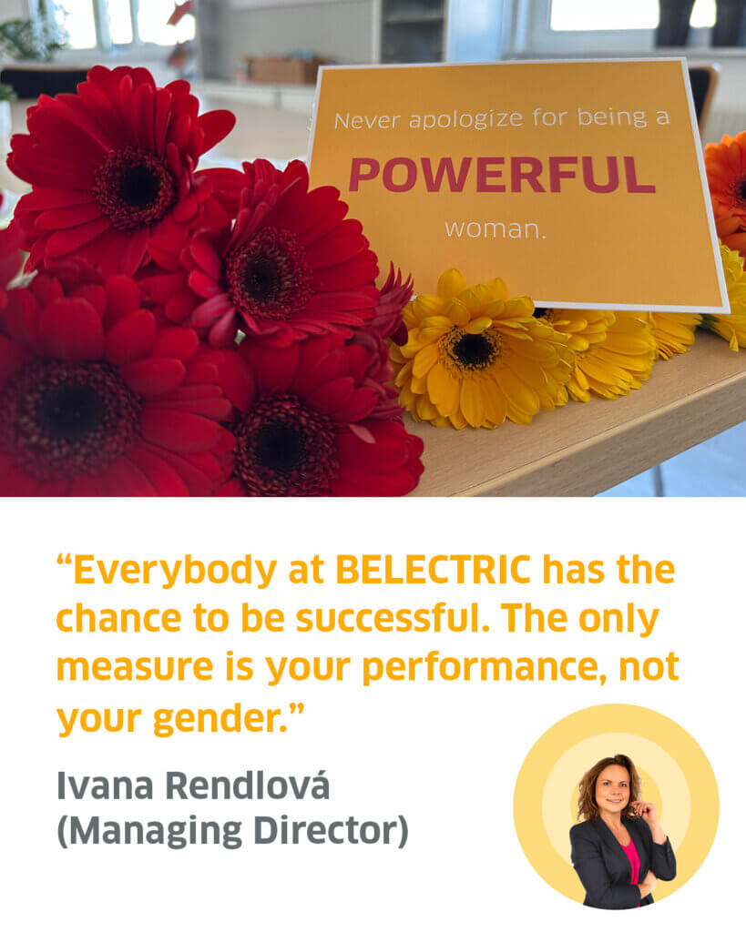 “Everybody at BELECTRIC has the chance to be successful. The only 
measure is your performance, not your gender.”

Ivana Rendlová 
(Managing Director)